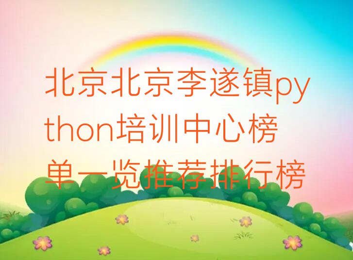 十大北京北京李遂镇python培训中心榜单一览推荐排行榜排行榜
