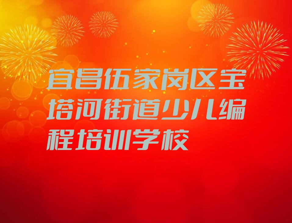 十大宜昌伍家岗区中学生编程正规的中学生编程培训班人气排行榜榜单一览表排行榜