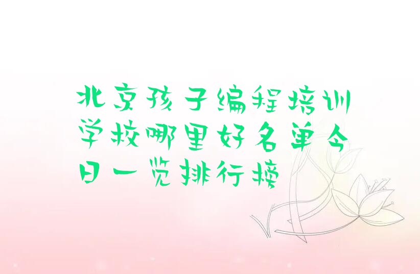 十大北京孩子编程培训学校哪里好名单今日一览排行榜排行榜