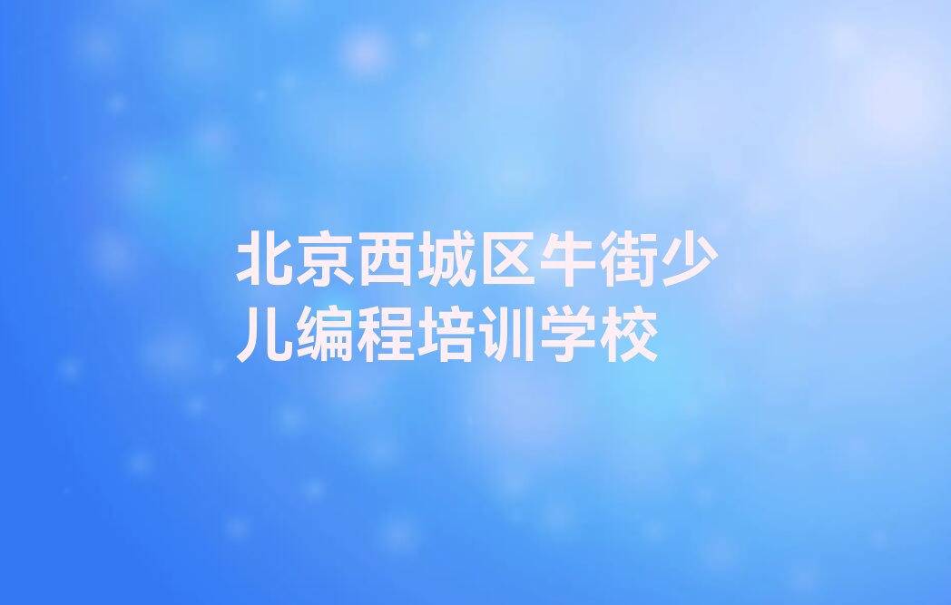 十大北京西城区少儿AI机器人编程培训哪里好点名单总览公布一览表排行榜
