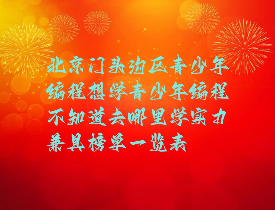 十大北京门头沟区青少年编程想学青少年编程不知道去哪里学实力兼具榜单一览表排行榜