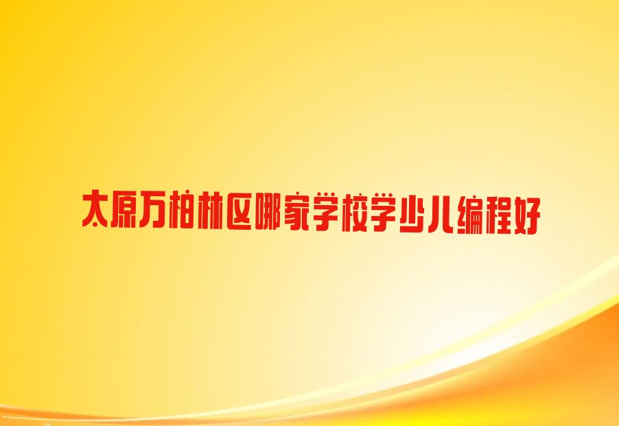 十大太原万柏林区哪家学校学少儿编程好排行榜