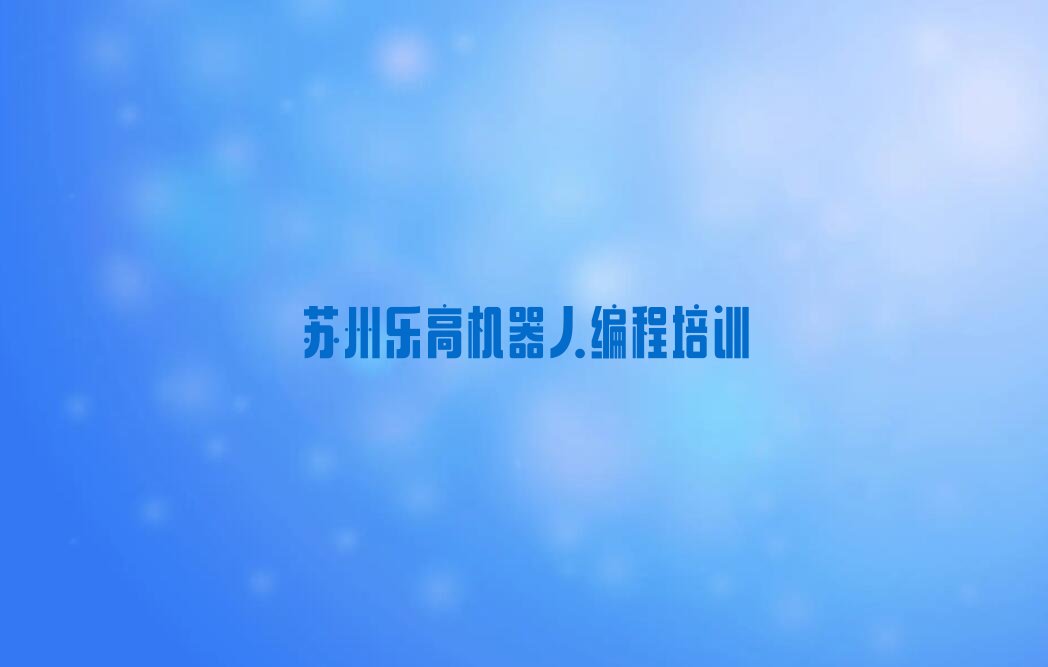 苏州吴江区东方丝绸市场乐高机器人编程培训学校