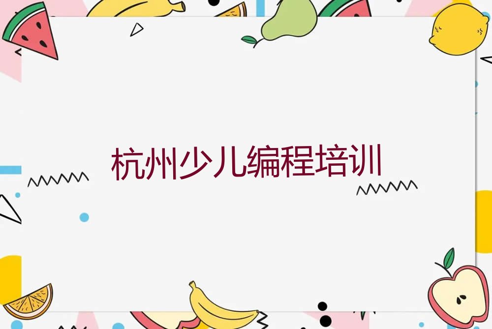十大杭州学少儿编程Python的学校十大排名一览排行榜排行榜