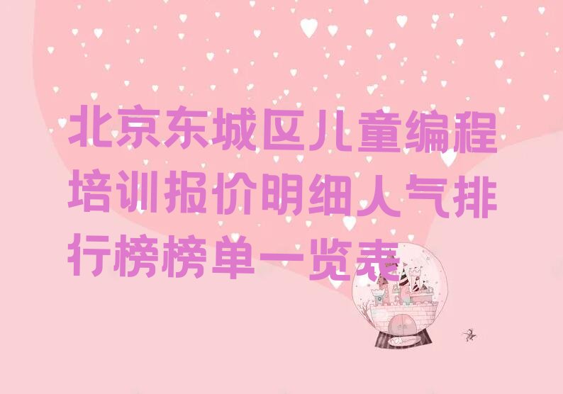 十大北京东城区儿童编程培训报价明细人气排行榜榜单一览表排行榜