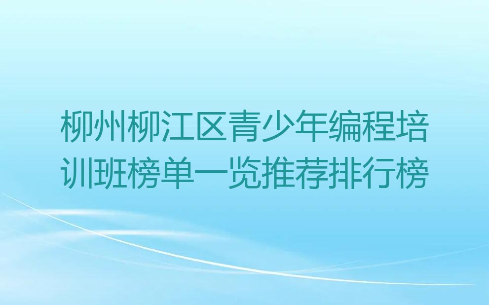 十大柳州柳江区青少年编程培训班榜单一览推荐排行榜排行榜