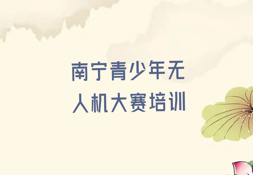 十大南宁兴宁区专业青少年无人机大赛培训学校哪家好排行榜
