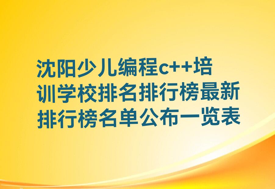 十大沈阳少儿编程c++培训学校排名排行榜最新排行榜名单公布一览表排行榜