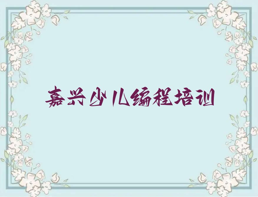 十大浙江少儿编程培训班,嘉兴少儿编程培训班十大排名一览排行榜排行榜