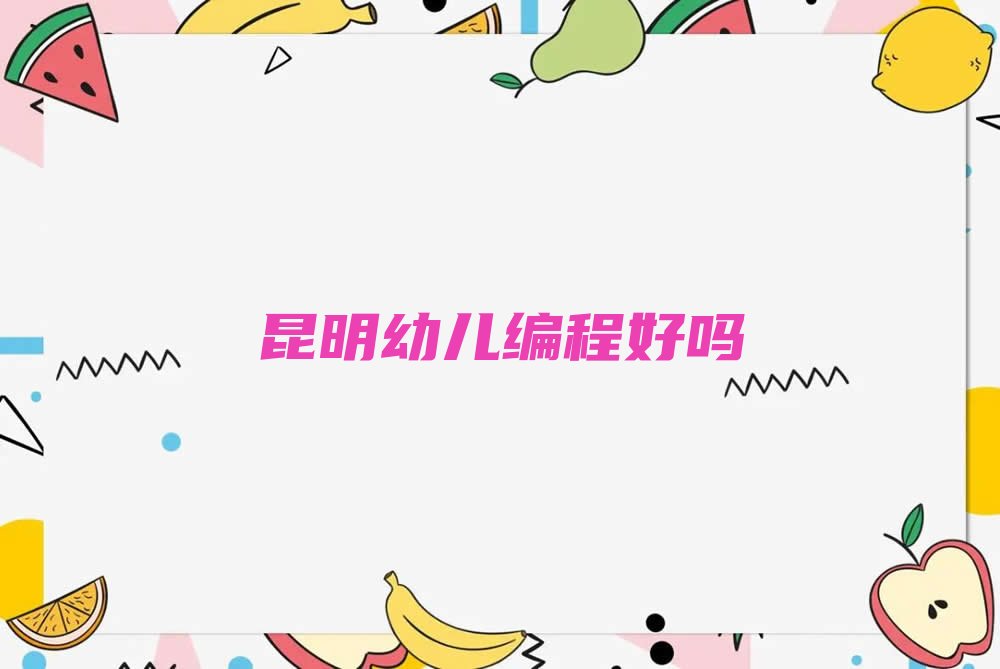 十大昆明幼儿编程好吗排行榜
