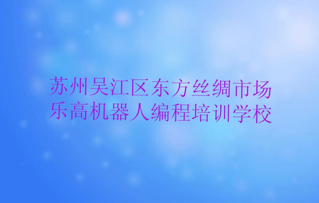苏州吴江区东方丝绸市场乐高机器人编程培训学校