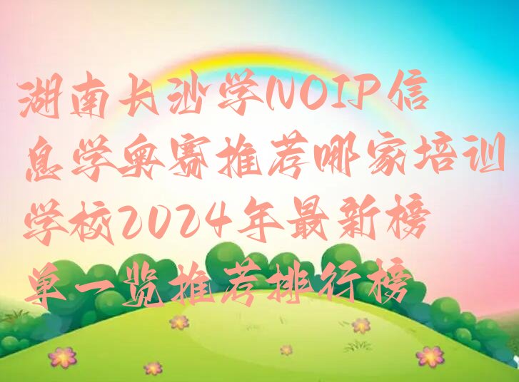 十大湖南长沙学NOIP信息学奥赛推荐哪家培训学校2024年最新榜单一览推荐排行榜排行榜