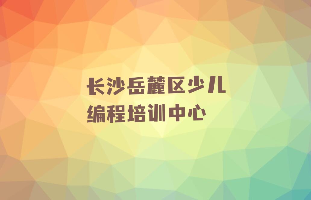 长沙岳麓区少儿编程培训中心