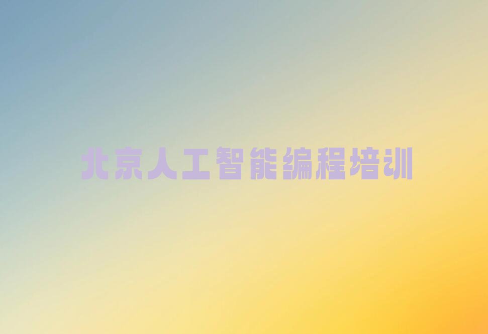 十大北京朝阳区人工智能编程培训学校报名排行榜