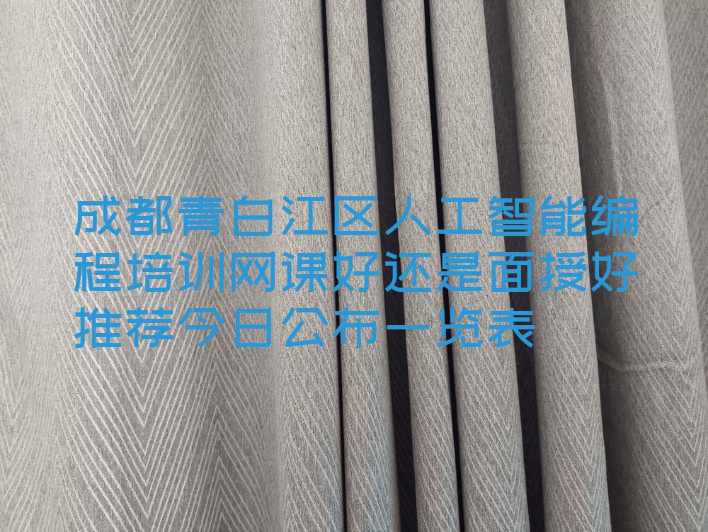 十大成都青白江区人工智能编程培训网课好还是面授好推荐今日公布一览表排行榜