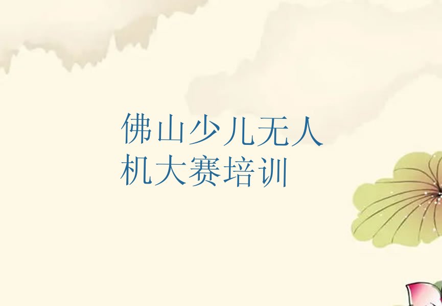 十大佛山南海区少儿无人机大赛培训哪个比较可靠好排行榜