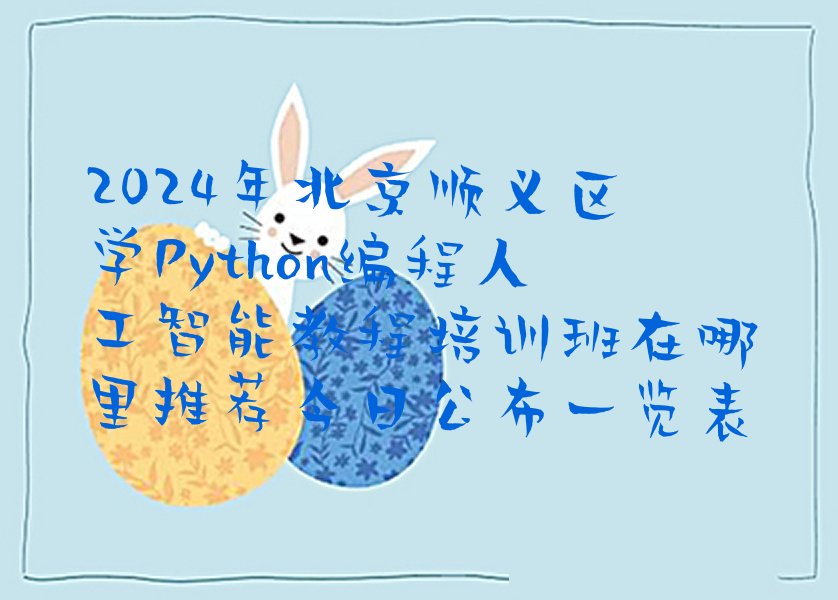 十大2024年北京顺义区学Python编程人工智能教程培训班在哪里推荐今日公布一览表排行榜
