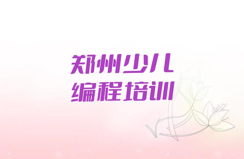 十大郑州管城回族区少儿编程科技素质培训地区排名名单排行榜一览排行榜