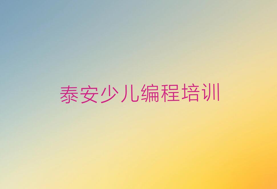 十大泰安泰山区小学生编程培训机构十大排行榜排行榜