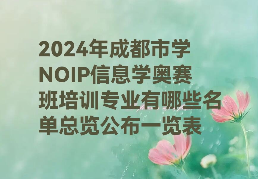 十大2024年成都市学NOIP信息学奥赛班培训专业有哪些名单总览公布一览表排行榜