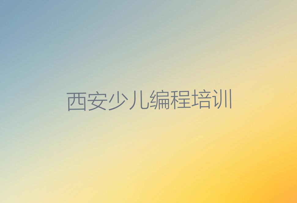 十大西安阎良区少儿编程c++学少儿编程c++便宜的学校新排名排行榜名单一览表排行榜