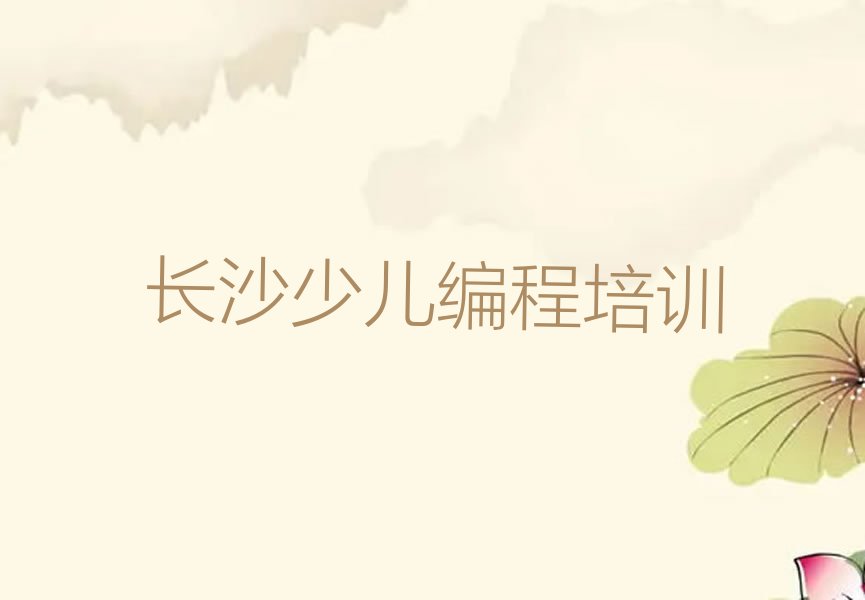 十大2024年长沙望城区学小学生编程班十大排名一览排行榜排行榜