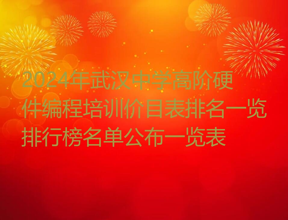 十大2024年武汉中学高阶硬件编程培训价目表排名一览排行榜名单公布一览表排行榜