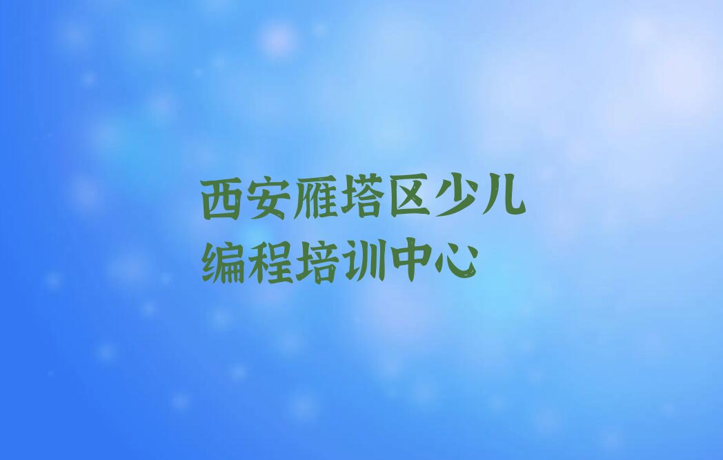 十大西安雁塔区小学生编程辅导班人气口碑排行榜一览表排行榜