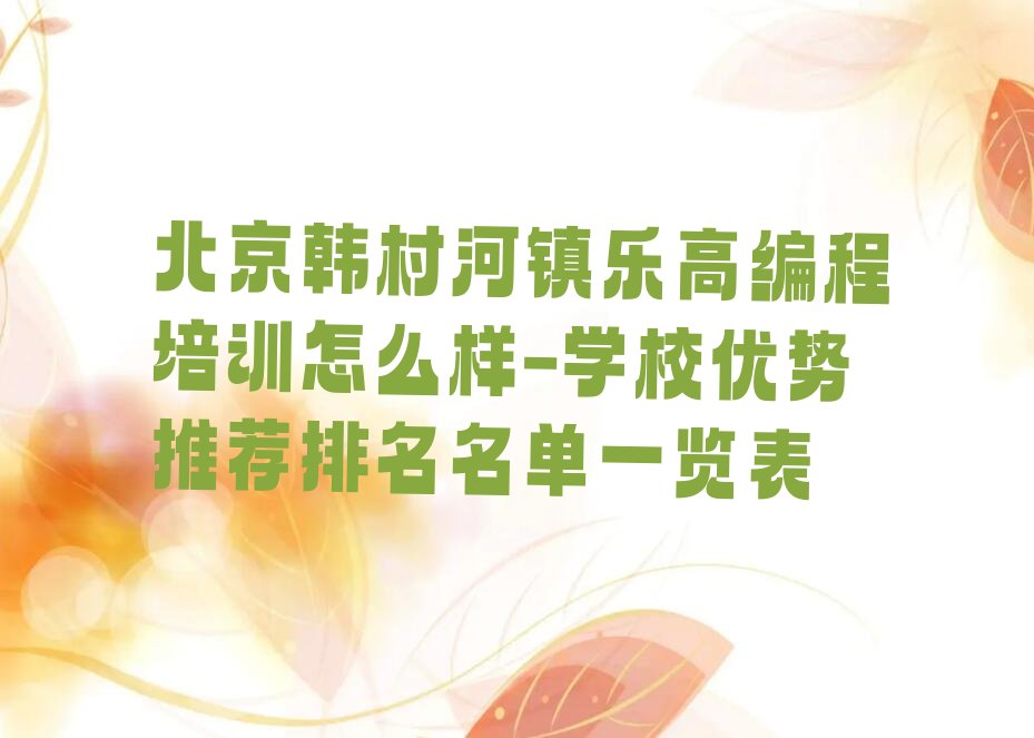 十大北京韩村河镇乐高编程培训怎么样-学校优势推荐排名名单一览表排行榜