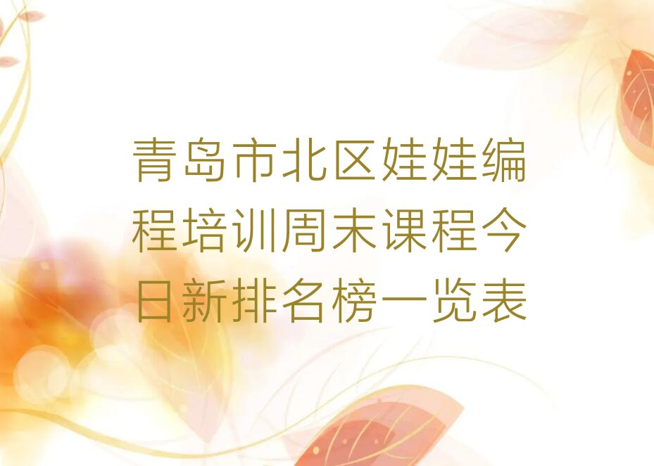 十大青岛市北区娃娃编程培训周末课程今日新排名榜一览表排行榜