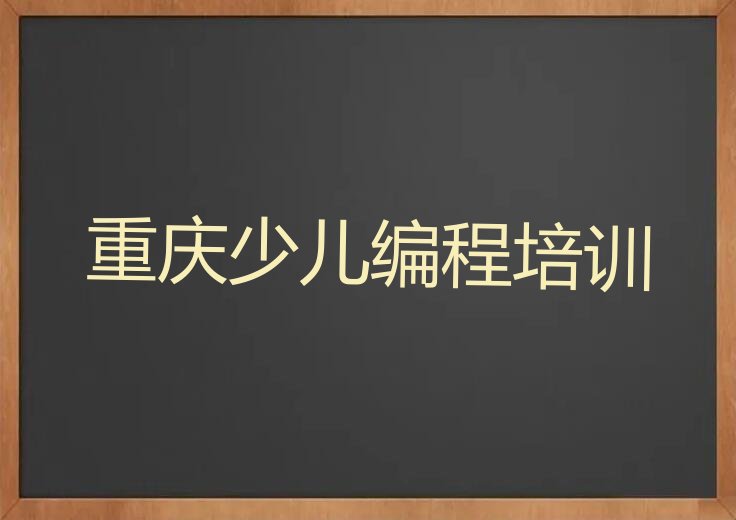十大2024年重庆小儿编程学校有哪些排名名单一览排行榜排行榜
