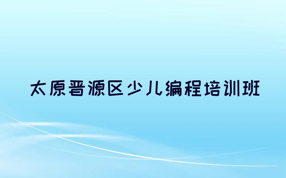 十大2024年太原晋源区十大学scratch培训班排名排行榜