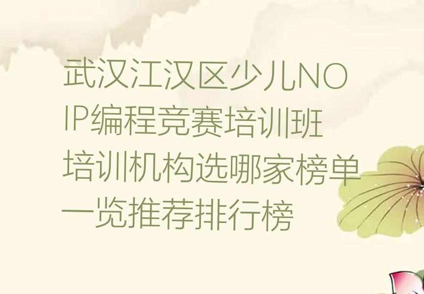 十大武汉江汉区少儿NOIP编程竞赛培训班培训机构选哪家榜单一览推荐排行榜排行榜