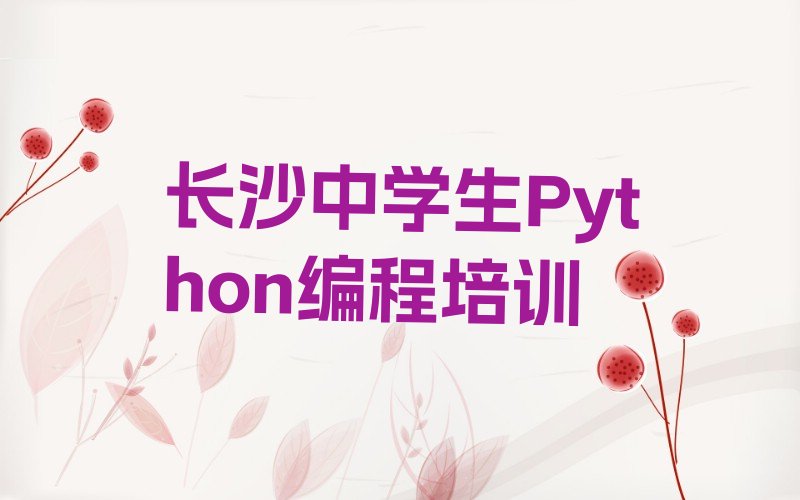 十大长沙雨花区中学生Python编程培训班靠谱吗推荐今日公布一览表排行榜