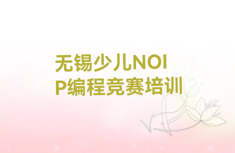 十大无锡锡山区少儿NOIP编程竞赛培训辅导班哪个机构的好呢推荐排名名单一览表排行榜
