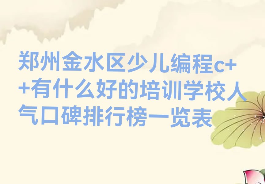 十大郑州金水区少儿编程c++有什么好的培训学校人气口碑排行榜一览表排行榜