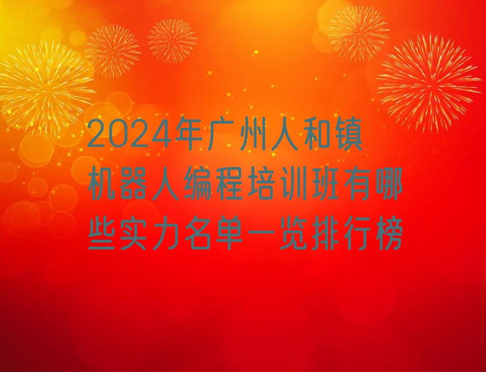 十大2024年广州人和镇机器人编程培训班有哪些实力名单一览排行榜排行榜