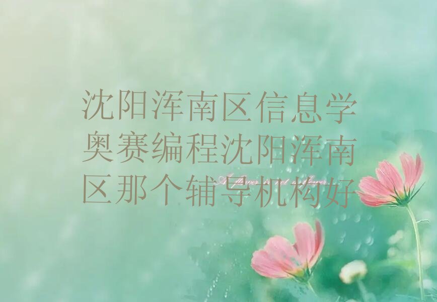 十大沈阳浑南区信息学奥赛编程沈阳浑南区那个辅导机构好排行榜