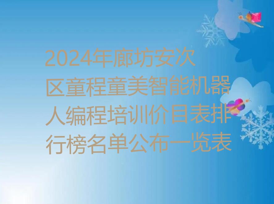 十大2024年廊坊安次区童程童美智能机器人编程培训价目表排行榜名单公布一览表排行榜