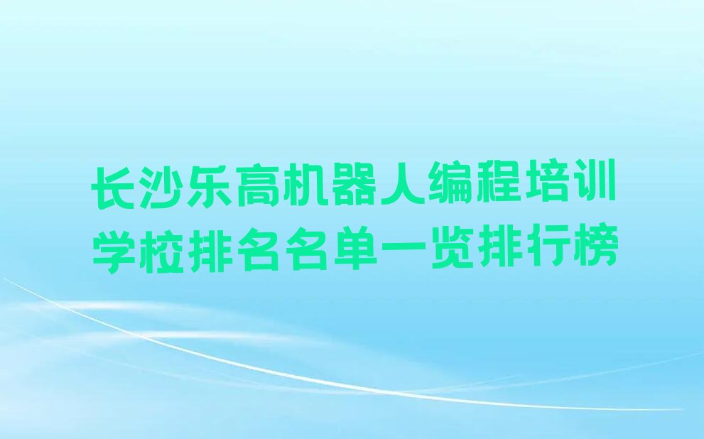 十大长沙乐高机器人编程培训学校排名名单一览排行榜排行榜