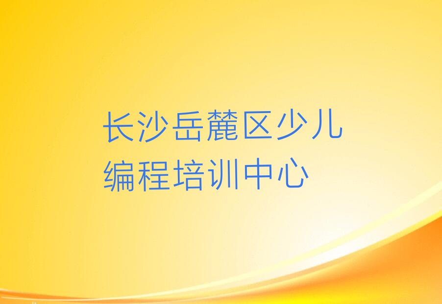 长沙岳麓区少儿编程培训中心