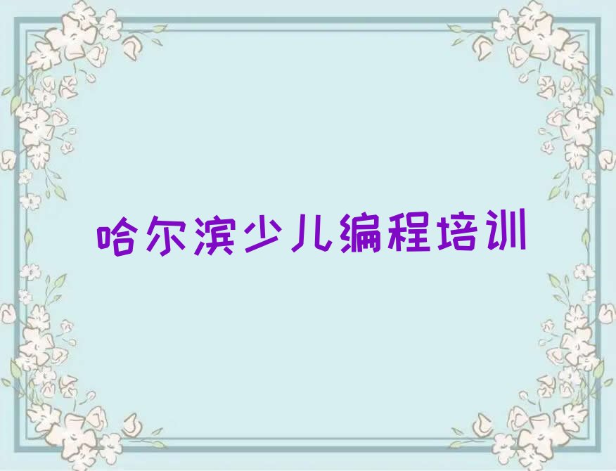 十大哈尔滨南岗区小儿编程培训班大概需要多少钱(学小儿编程学费)名单排行榜一览排行榜