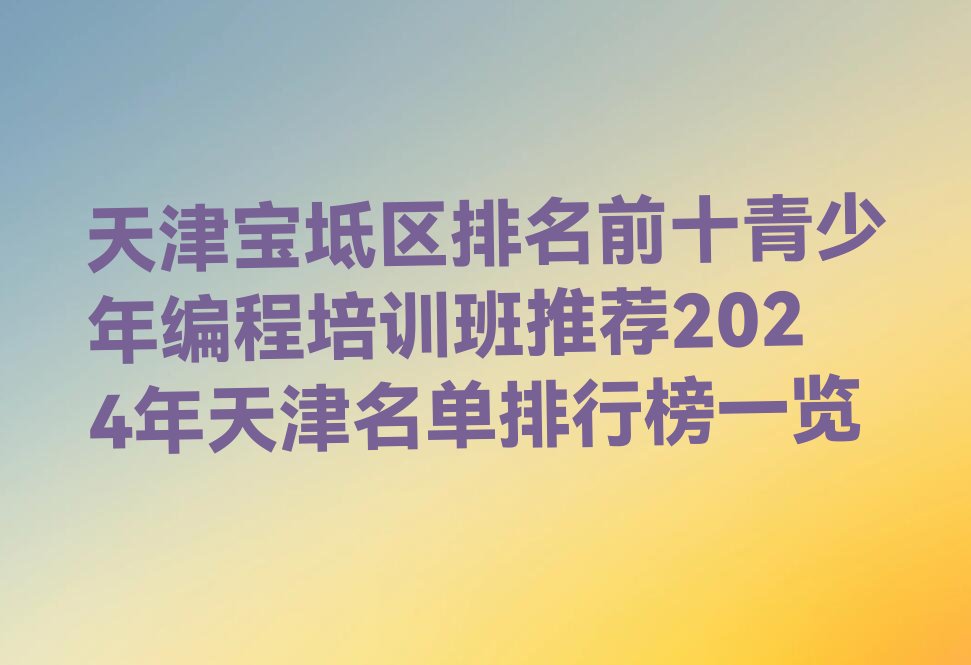 十大天津宝坻区排名前十青少年编程培训班推荐2024年天津名单排行榜一览排行榜