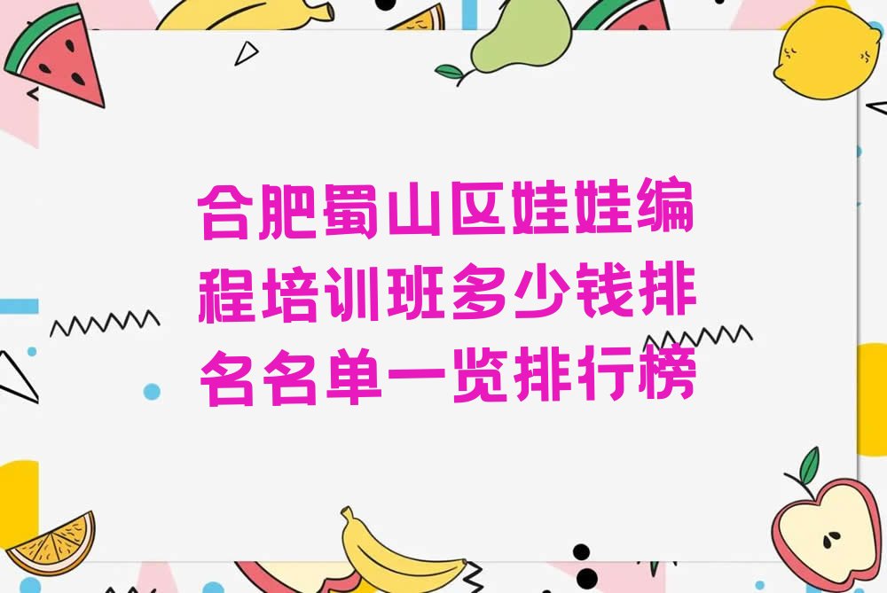 十大合肥蜀山区娃娃编程培训班多少钱排名名单一览排行榜排行榜