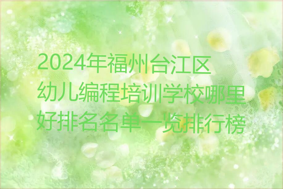 十大2024年福州台江区幼儿编程培训学校哪里好排名名单一览排行榜排行榜
