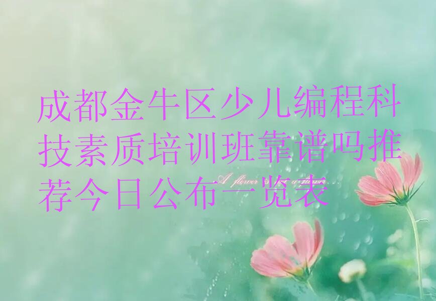 十大成都金牛区少儿编程科技素质培训班靠谱吗推荐今日公布一览表排行榜
