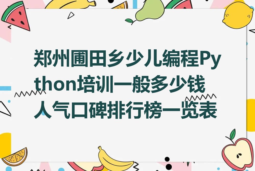 十大郑州圃田乡少儿编程Python培训一般多少钱人气口碑排行榜一览表排行榜