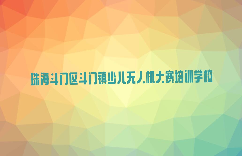 十大珠海童程童美少儿无人机大赛学校有哪些名单今日一览排行榜排行榜