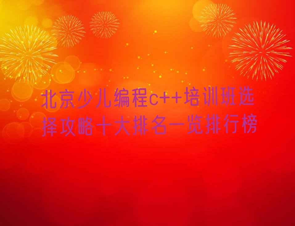 十大北京少儿编程c++培训班选择攻略十大排名一览排行榜排行榜