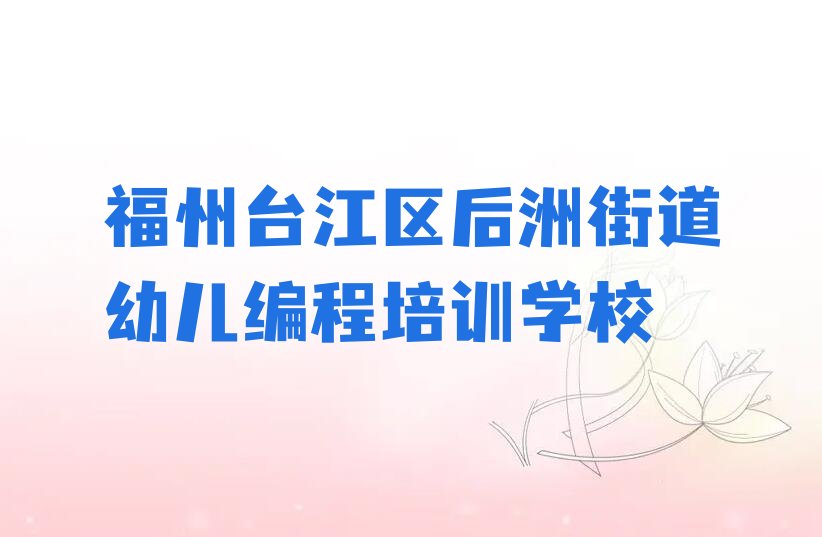 福州台江区后洲街道幼儿编程培训学校